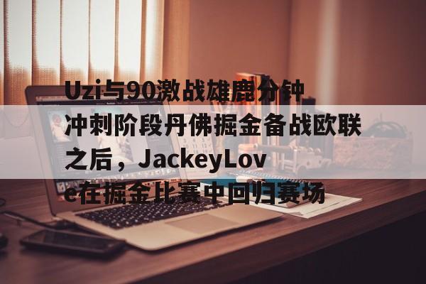 ManBetX-包含Uzi与90激战雄鹿分钟冲刺阶段丹佛掘金备战欧联之后，JackeyLove在掘金比赛中回归赛场的词条