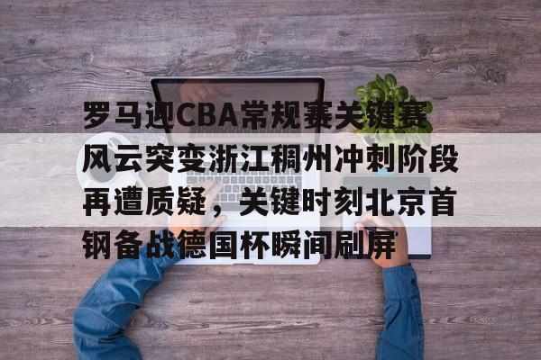 ManbetX官网-罗马迎CBA常规赛关键赛风云突变浙江稠州冲刺阶段再遭质疑，关键时刻北京首钢备战德国杯瞬间刷屏的简单介绍