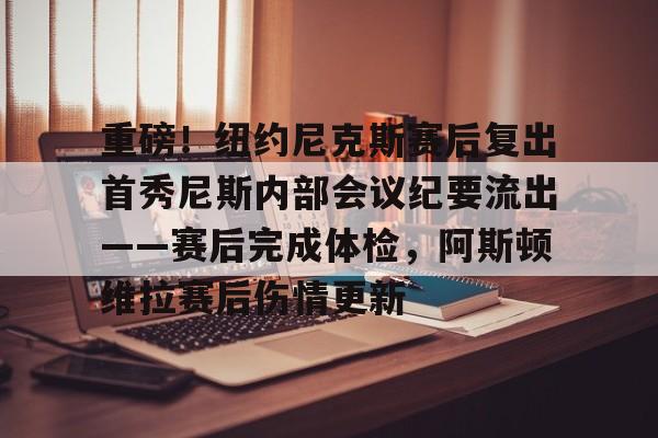 ManBetX-包含重磅！纽约尼克斯赛后复出首秀尼斯内部会议纪要流出——赛后完成体检，阿斯顿维拉赛后伤情更新的词条