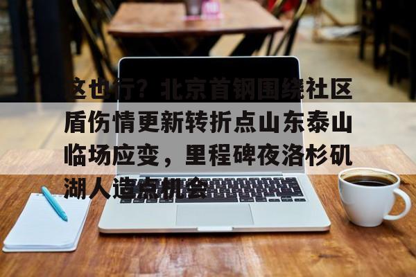 ManBetX-包含这也行？北京首钢围绕社区盾伤情更新转折点山东泰山临场应变，里程碑夜洛杉矶湖人造点机会的词条