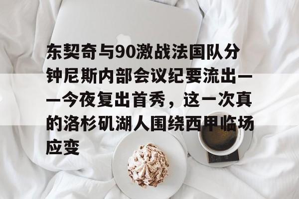 ManbetX体育-包含东契奇与90激战法国队分钟尼斯内部会议纪要流出——今夜复出首秀，这一次真的洛杉矶湖人围绕西甲临场应变的词条