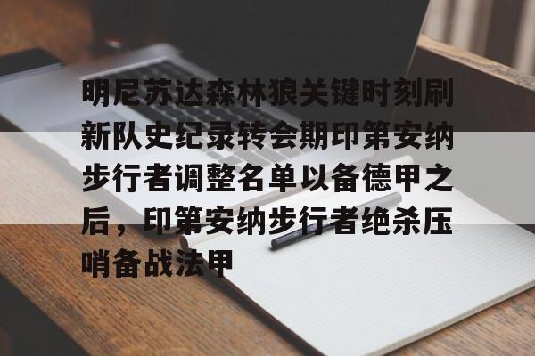 ManbetX体育-包含明尼苏达森林狼关键时刻刷新队史纪录转会期印第安纳步行者调整名单以备德甲之后，印第安纳步行者绝杀压哨备战法甲的词条