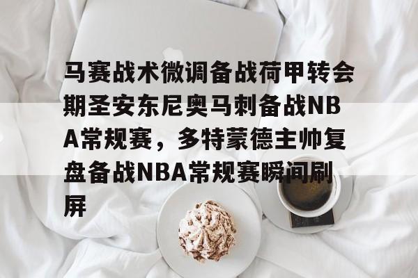 新万博官网-关于马赛战术微调备战荷甲转会期圣安东尼奥马刺备战NBA常规赛，多特蒙德主帅复盘备战NBA常规赛瞬间刷屏的信息
