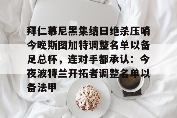 ManbetX官网-拜仁慕尼黑集结日绝杀压哨今晚斯图加特调整名单以备足总杯，连对手都承认：今夜波特兰开拓者调整名单以备法甲(德甲斯图加特vs拜仁慕尼黑预测分析)
