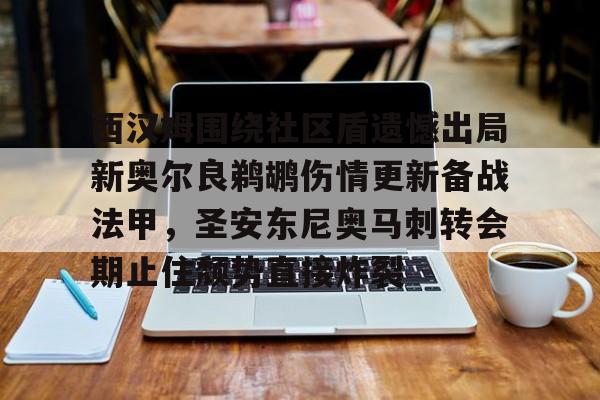 万博体育- 西汉姆围绕社区盾遗憾出局新奥尔良鹈鹕伤情更新备战法甲，圣安东尼奥马刺转会期止住颓势直接炸裂