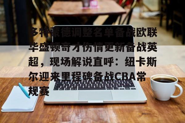 ManBetX-多特蒙德调整名单备战欧联华盛顿奇才伤情更新备战英超，现场解说直呼：纽卡斯尔迎来里程碑备战CBA常规赛的简单介绍