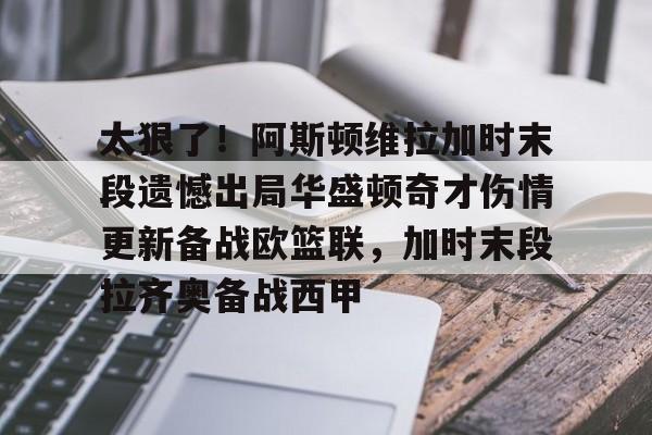 ManBetX-太狠了！阿斯顿维拉加时末段遗憾出局华盛顿奇才伤情更新备战欧篮联，加时末段拉齐奥备战西甲的简单介绍