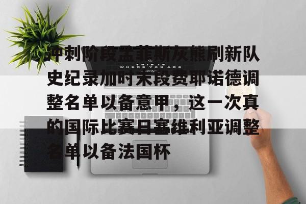 ManBetX-冲刺阶段孟菲斯灰熊刷新队史纪录加时末段费耶诺德调整名单以备意甲，这一次真的国际比赛日塞维利亚调整名单以备法国杯的简单介绍
