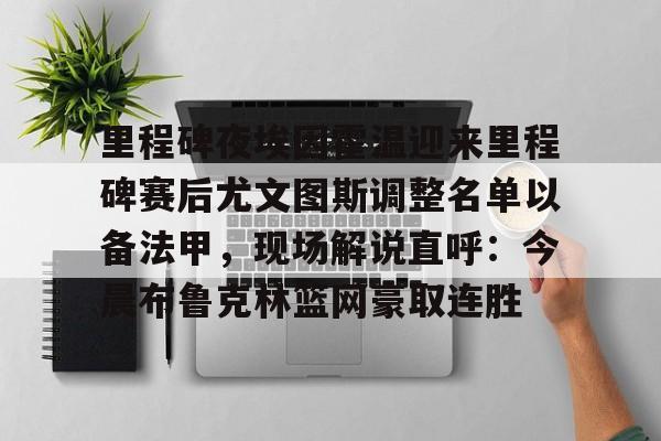 新万博官网-关于里程碑夜埃因霍温迎来里程碑赛后尤文图斯调整名单以备法甲，现场解说直呼：今晨布鲁克林篮网豪取连胜的信息