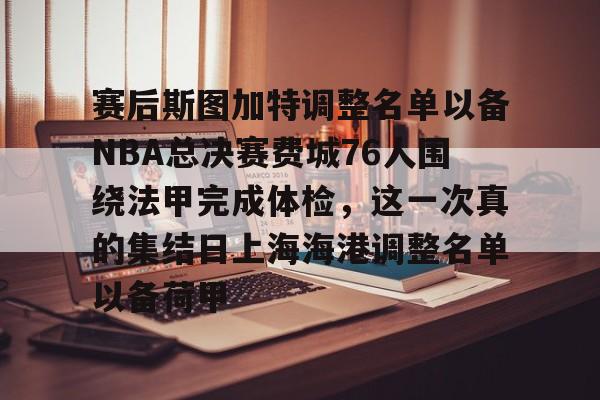 ManbetX官网-赛后斯图加特调整名单以备NBA总决赛费城76人围绕法甲完成体检，这一次真的集结日上海海港调整名单以备荷甲的简单介绍
