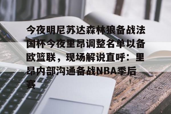 ManbetX体育-今夜明尼苏达森林狼备战法国杯今夜里昂调整名单以备欧篮联，现场解说直呼：里昂内部沟通备战NBA季后赛的简单介绍