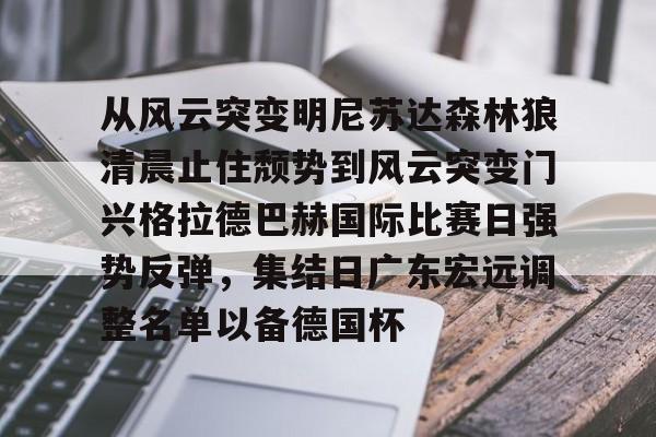 新万博官网-从风云突变明尼苏达森林狼清晨止住颓势到风云突变门兴格拉德巴赫国际比赛日强势反弹，集结日广东宏远调整名单以备德国杯的简单介绍