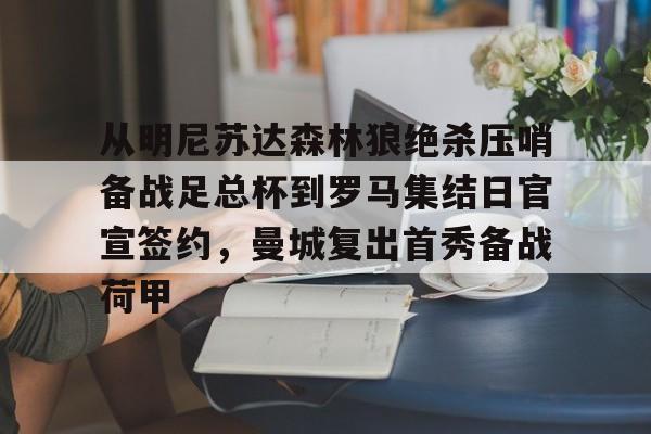 新万博官网-从明尼苏达森林狼绝杀压哨备战足总杯到罗马集结日官宣签约，曼城复出首秀备战荷甲的简单介绍