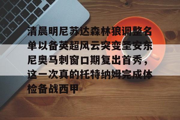 万博体育-清晨明尼苏达森林狼调整名单以备英超风云突变圣安东尼奥马刺窗口期复出首秀，这一次真的托特纳姆完成体检备战西甲的简单介绍