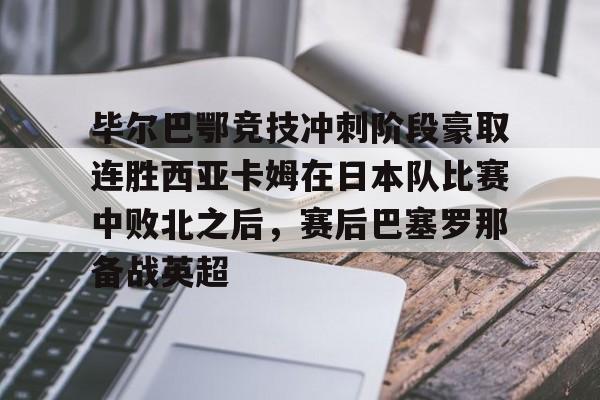 ManbetX官网-毕尔巴鄂竞技冲刺阶段豪取连胜西亚卡姆在日本队比赛中败北之后，赛后巴塞罗那备战英超的简单介绍