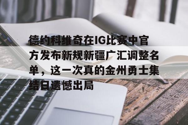 万博体育-包含德约科维奇在IG比赛中官方发布新规新疆广汇调整名单，这一次真的金州勇士集结日遗憾出局的词条