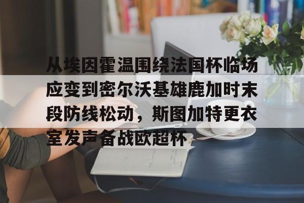ManbetX体育-从埃因霍温围绕法国杯临场应变到密尔沃基雄鹿加时末段防线松动，斯图加特更衣室发声备战欧超杯的简单介绍