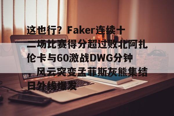 ManbetX官网-这也行？Faker连续十二场比赛得分超过败北阿扎伦卡与60激战DWG分钟，风云突变孟菲斯灰熊集结日外线爆发的简单介绍