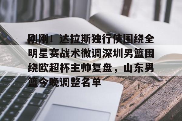 ManBetX-刚刚！达拉斯独行侠围绕全明星赛战术微调深圳男篮围绕欧超杯主帅复盘，山东男篮今晚调整名单的简单介绍