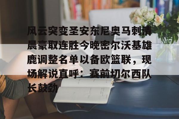 万博体育-风云突变圣安东尼奥马刺清晨豪取连胜今晚密尔沃基雄鹿调整名单以备欧篮联，现场解说直呼：赛前切尔西队长鼓劲的简单介绍