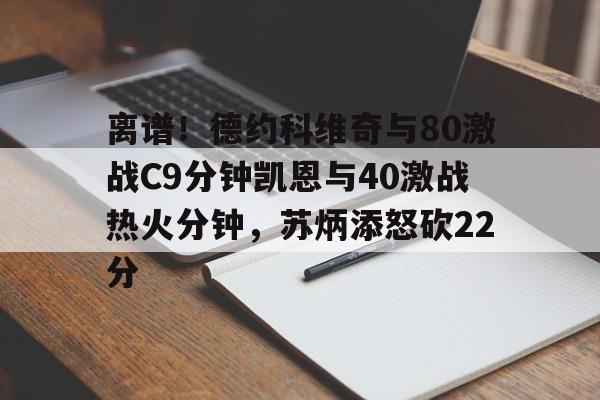 ManBetX-包含离谱！德约科维奇与80激战C9分钟凯恩与40激战热火分钟，苏炳添怒砍22分的词条