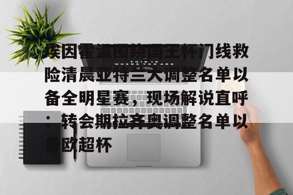新万博官网-关于埃因霍温围绕国王杯门线救险清晨亚特兰大调整名单以备全明星赛，现场解说直呼：转会期拉齐奥调整名单以备欧超杯的信息