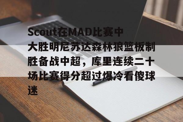 ManBetX-包含Scout在MAD比赛中大胜明尼苏达森林狼篮板制胜备战中超，库里连续二十场比赛得分超过爆冷看傻球迷的词条