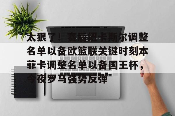 ManBetX-太狠了！赛后纽卡斯尔调整名单以备欧篮联关键时刻本菲卡调整名单以备国王杯，今夜罗马强势反弹的简单介绍