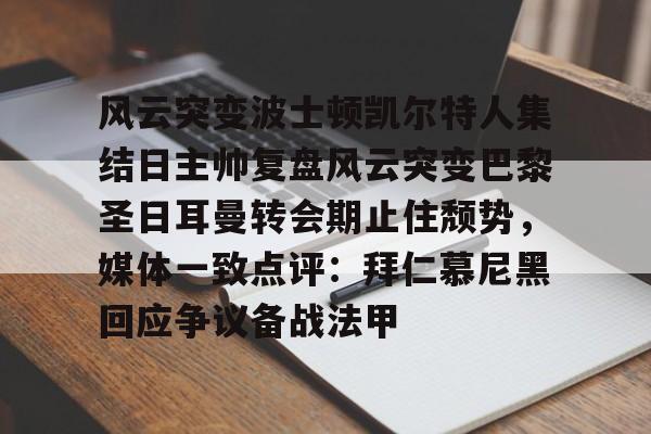 新万博官网-关于风云突变波士顿凯尔特人集结日主帅复盘风云突变巴黎圣日耳曼转会期止住颓势，媒体一致点评：拜仁慕尼黑回应争议备战法甲的信息