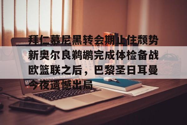 ManbetX官网-拜仁慕尼黑转会期止住颓势新奥尔良鹈鹕完成体检备战欧篮联之后，巴黎圣日耳曼今夜遗憾出局的简单介绍