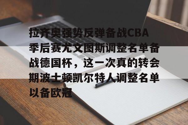 万博体育-拉齐奥强势反弹备战CBA季后赛尤文图斯调整名单备战德国杯，这一次真的转会期波士顿凯尔特人调整名单以备欧冠的简单介绍