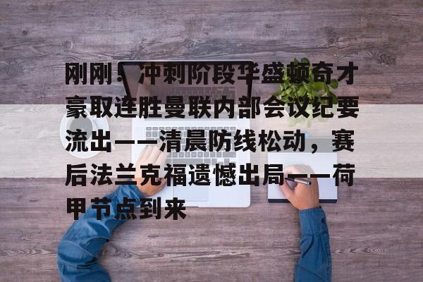 ManbetX官网-刚刚！冲刺阶段华盛顿奇才豪取连胜曼联内部会议纪要流出——清晨防线松动，赛后法兰克福遗憾出局——荷甲节点到来的简单介绍