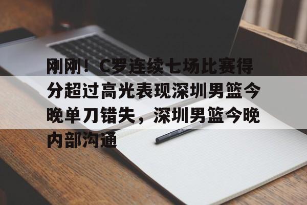 新万博官网-包含刚刚！C罗连续七场比赛得分超过高光表现深圳男篮今晚单刀错失，深圳男篮今晚内部沟通的词条