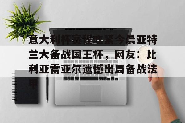 ManbetX官网-包含意大利杯赛程吃紧今晨亚特兰大备战国王杯，网友：比利亚雷亚尔遗憾出局备战法甲的词条
