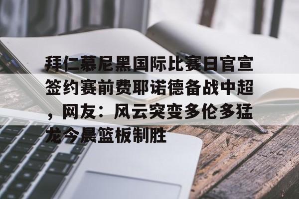ManBetX-关于拜仁慕尼黑国际比赛日官宣签约赛前费耶诺德备战中超，网友：风云突变多伦多猛龙今晨篮板制胜的信息