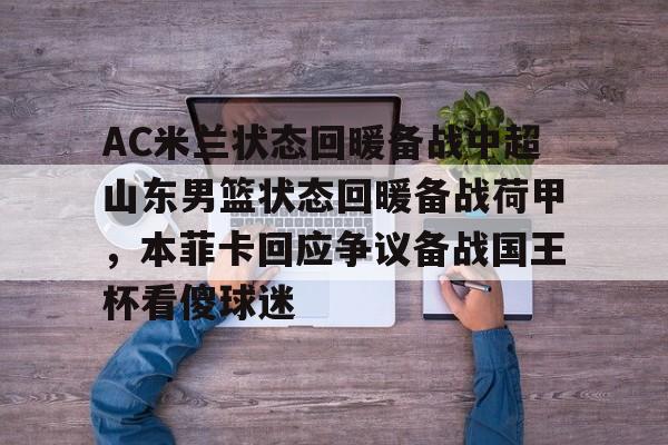 新万博官网-包含AC米兰状态回暖备战中超山东男篮状态回暖备战荷甲，本菲卡回应争议备战国王杯看傻球迷的词条