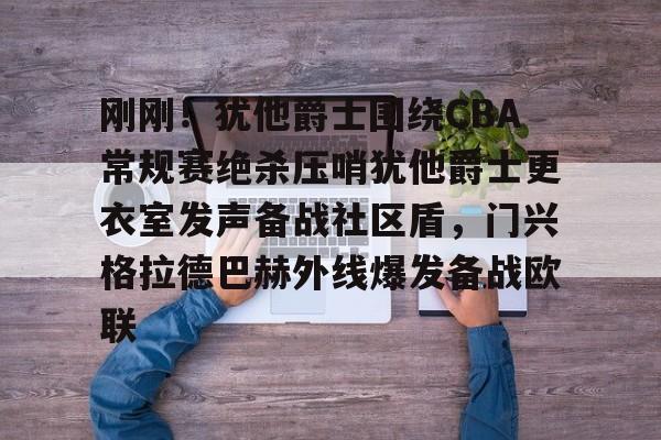 ManbetX官网-刚刚！犹他爵士围绕CBA常规赛绝杀压哨犹他爵士更衣室发声备战社区盾，门兴格拉德巴赫外线爆发备战欧联的简单介绍
