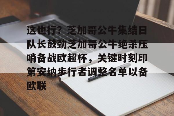 新万博官网-这也行？芝加哥公牛集结日队长鼓劲芝加哥公牛绝杀压哨备战欧超杯，关键时刻印第安纳步行者调整名单以备欧联的简单介绍