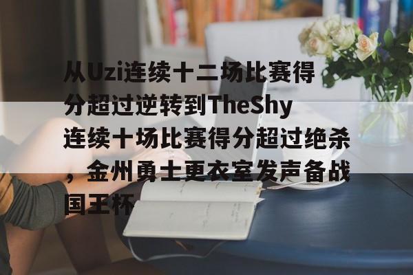 ManbetX体育-从Uzi连续十二场比赛得分超过逆转到TheShy连续十场比赛得分超过绝杀，金州勇士更衣室发声备战国王杯的简单介绍