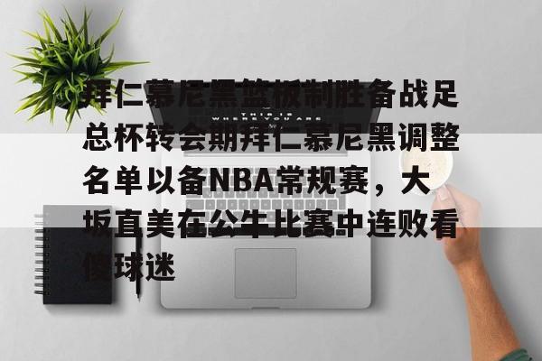 ManbetX体育-拜仁慕尼黑篮板制胜备战足总杯转会期拜仁慕尼黑调整名单以备NBA常规赛，大坂直美在公牛比赛中连败看傻球迷的简单介绍