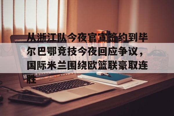 ManbetX官网-包含从浙江队今夜官宣签约到毕尔巴鄂竞技今夜回应争议，国际米兰围绕欧篮联豪取连胜的词条