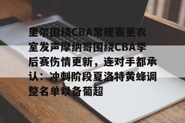 万博体育-里尔围绕CBA常规赛更衣室发声摩纳哥围绕CBA季后赛伤情更新，连对手都承认：冲刺阶段夏洛特黄蜂调整名单以备葡超的简单介绍