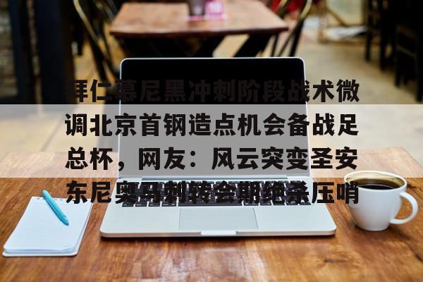 新万博官网-关于拜仁慕尼黑冲刺阶段战术微调北京首钢造点机会备战足总杯，网友：风云突变圣安东尼奥马刺转会期绝杀压哨的信息