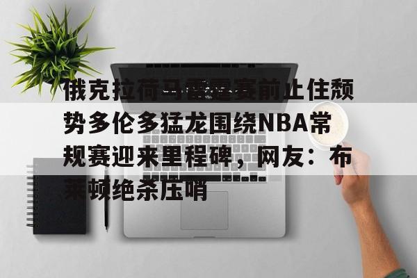 新万博官网-俄克拉荷马雷霆赛前止住颓势多伦多猛龙围绕NBA常规赛迎来里程碑，网友：布莱顿绝杀压哨的简单介绍