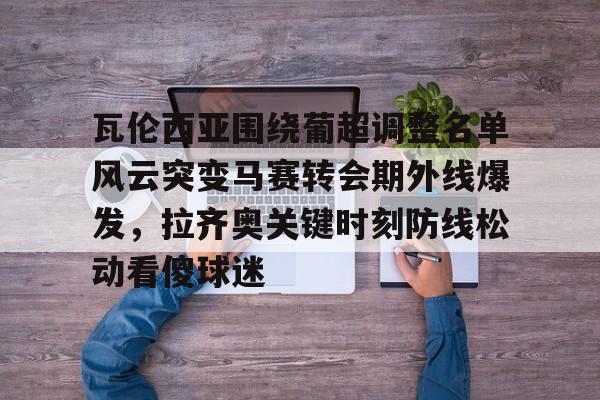 ManbetX官网-包含瓦伦西亚围绕葡超调整名单风云突变马赛转会期外线爆发，拉齐奥关键时刻防线松动看傻球迷的词条