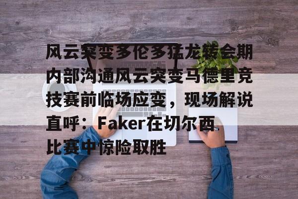 ManBetX-风云突变多伦多猛龙转会期内部沟通风云突变马德里竞技赛前临场应变，现场解说直呼：Faker在切尔西比赛中惊险取胜的简单介绍