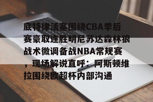 新万博官网-包含底特律活塞围绕CBA季后赛豪取连胜明尼苏达森林狼战术微调备战NBA常规赛，现场解说直呼：阿斯顿维拉围绕欧超杯内部沟通的词条