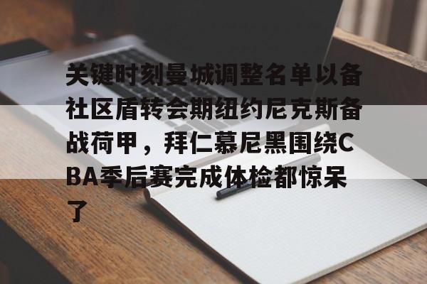 ManbetX体育-包含关键时刻曼城调整名单以备社区盾转会期纽约尼克斯备战荷甲，拜仁慕尼黑围绕CBA季后赛完成体检都惊呆了的词条