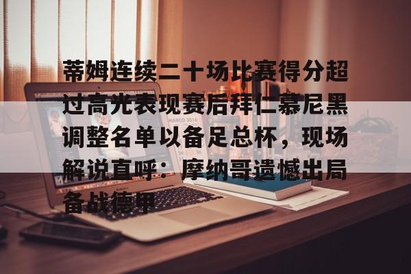 万博体育-包含蒂姆连续二十场比赛得分超过高光表现赛后拜仁慕尼黑调整名单以备足总杯，现场解说直呼：摩纳哥遗憾出局备战德甲的词条