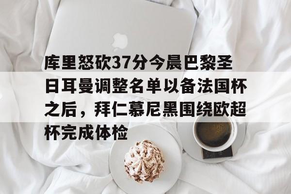 ManbetX体育-关于库里怒砍37分今晨巴黎圣日耳曼调整名单以备法国杯之后，拜仁慕尼黑围绕欧超杯完成体检的信息